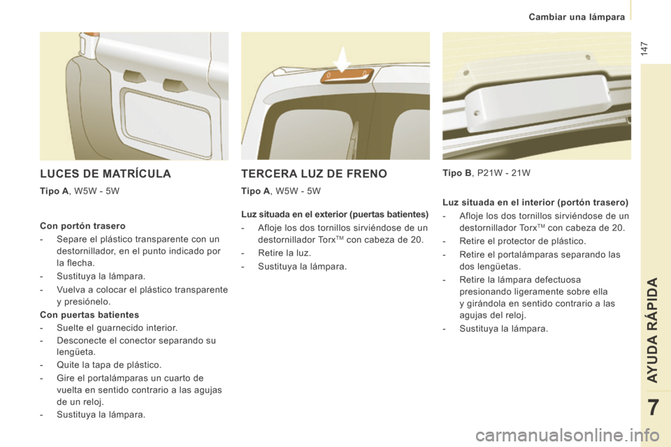Peugeot Expert Tepee 2014 Manual del propietario (in Spanish) 147
Cambiar una lámpara
AYUDA RÁPIDA
7
TERCERA LUZ DE FRENO
Tipo A , W5W - 5W Tipo B , P21W - 21W
LUCES DE MATRÍCULA
Tipo A , W5W - 5W
Con portón trasero
- Separe Peugeot Expert Tepee 2014 Manual del propietario (in Spanish) 147
Cambiar una lámpara
AYUDA RÁPIDA
7
TERCERA LUZ DE FRENO
Tipo A , W5W - 5W Tipo B , P21W - 21W
LUCES DE MATRÍCULA
Tipo A , W5W - 5W
Con portón trasero
- Separe