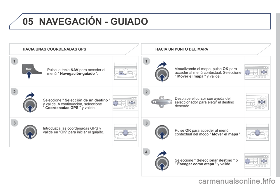 Peugeot Expert Tepee 2014 Manual del propietario (in Spanish) 9.13
05
Seleccione " Selección de un destino " y valide. A continuación, seleccione " Coordenadas GPS " y valide.
Introduzca las coordenadas GPS y valide en " OK " para iniciar el guiad Peugeot Expert Tepee 2014 Manual del propietario (in Spanish) 9.13
05
Seleccione " Selección de un destino " y valide. A continuación, seleccione " Coordenadas GPS " y valide.
Introduzca las coordenadas GPS y valide en " OK " para iniciar el guiad