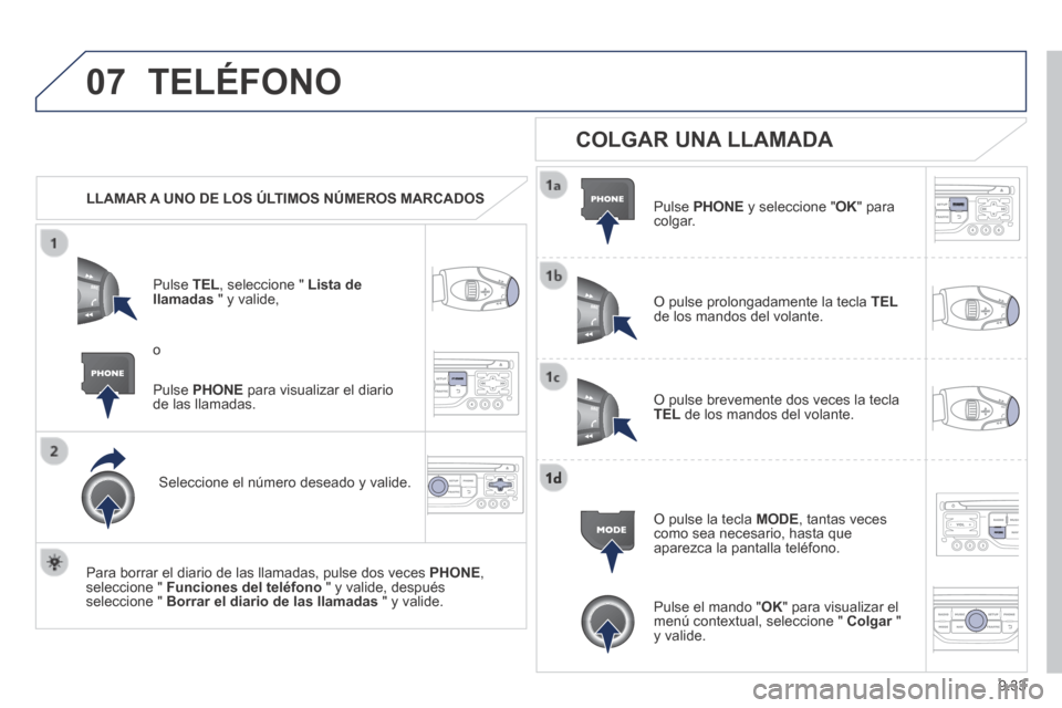Peugeot Expert Tepee 2014 Manual del propietario (in Spanish) 9.33
07 TELÉFONO
LLAMAR A UNO DE LOS ÚLTIMOS NÚMEROS MARCADOS
Pulse TEL , seleccione " Lista de llamadas " y valide,
Seleccione el número deseado y valide.
Para borrar el diario Peugeot Expert Tepee 2014 Manual del propietario (in Spanish) 9.33
07 TELÉFONO
LLAMAR A UNO DE LOS ÚLTIMOS NÚMEROS MARCADOS
Pulse TEL , seleccione " Lista de llamadas " y valide,
Seleccione el número deseado y valide.
Para borrar el diario