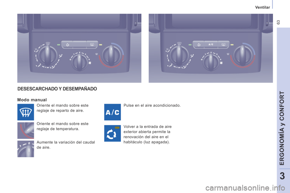 Peugeot Expert Tepee 2014  Manual del propietario (in Spanish)  63
   Ventilar   
ERGONOMÍA y CONFORT
3
 Pulse en el aire acondicionado. 
  Modo  manual 
 Oriente el mando sobre este 
reglaje de temperatura. 
 Aumente la variación del caudal 
de aire. 
 DESESCA