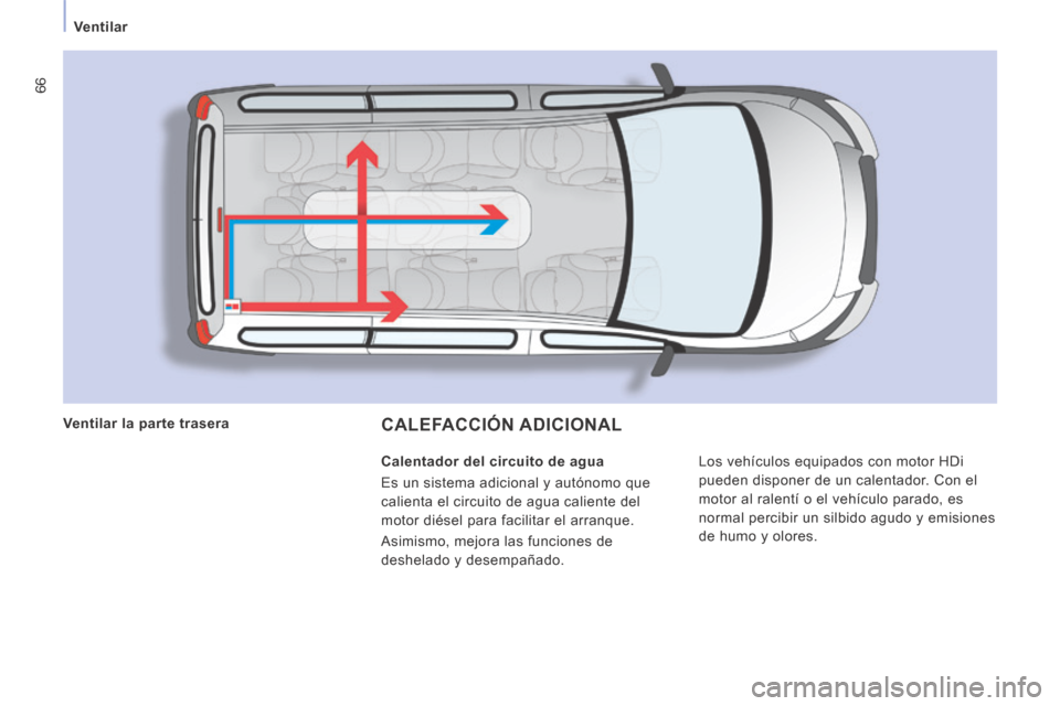 Peugeot Expert Tepee 2014  Manual del propietario (in Spanish) 66
   Ventilar   
 CALEFACCIÓN  ADICIONAL  
 Los vehículos equipados con motor HDi 
pueden disponer de un calentador. Con el 
motor al ralentí o el vehículo parado, es 
normal percibir un silbido 