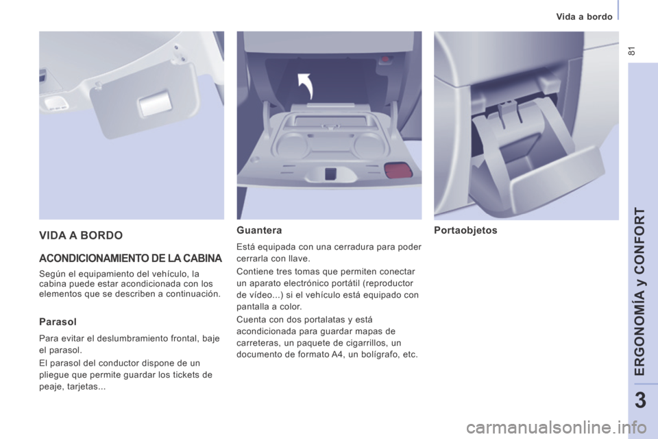 Peugeot Expert Tepee 2014  Manual del propietario (in Spanish)  81
   Vida  a  bordo   
ERGONOMÍA y CONFORT
3
 ACONDICIONAMIENTO DE LA CABINA 
 Según el equipamiento del vehículo, la 
cabina puede estar acondicionada con los 
elementos que se describen a conti