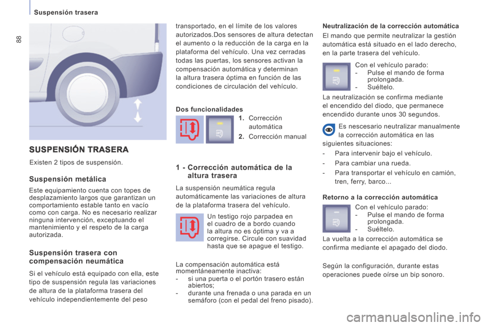 Peugeot Expert Tepee 2014  Manual del propietario (in Spanish) 88
  Suspensión  trasera  
  Suspensión  metálica 
 Este equipamiento cuenta con topes de 
desplazamiento largos que garantizan un 
comportamiento estable tanto en vacío 
como con carga. No es nec