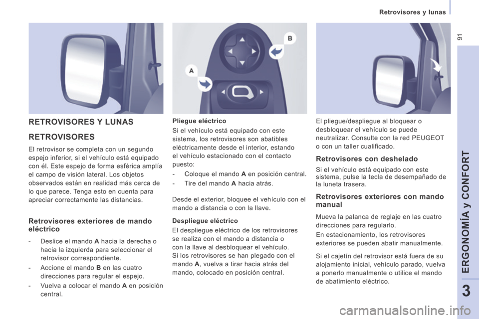 Peugeot Expert Tepee 2014  Manual del propietario (in Spanish)  91
   Retrovisores  y  lunas   
ERGONOMÍA y CONFORT
3
 RETROVISORES 
 El retrovisor se completa con un segundo 
espejo inferior, si el vehículo está equipado 
con él. Este espejo de forma esféri