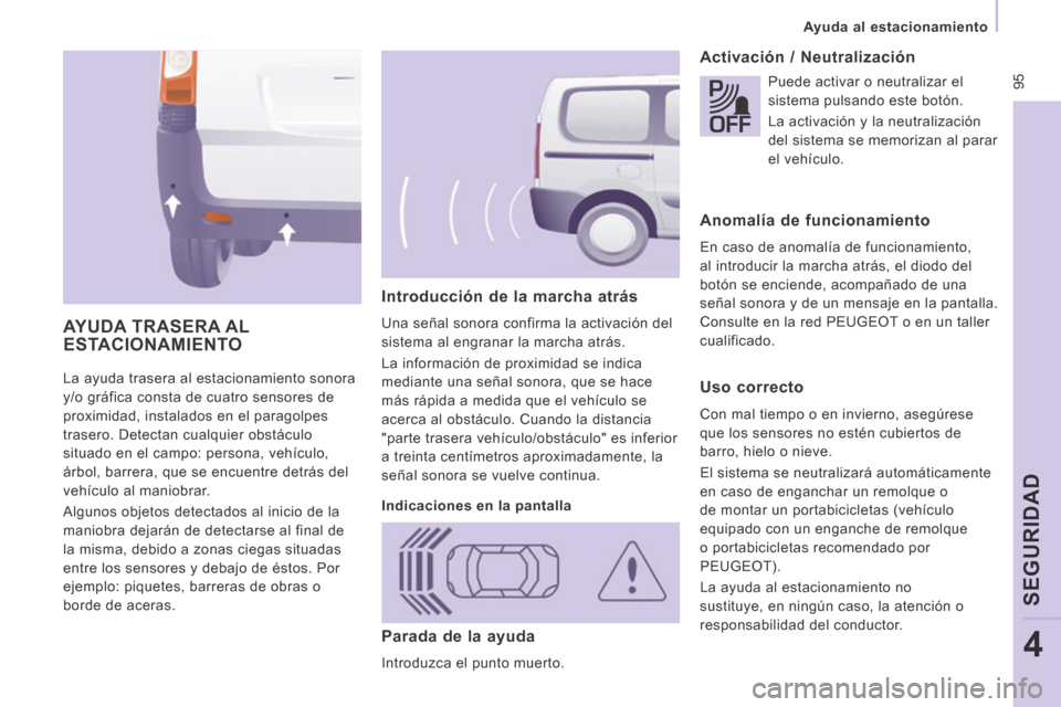 Peugeot Expert Tepee 2014  Manual del propietario (in Spanish)  95
   Ayuda  al  estacionamiento   
SEGURIDAD
4
 La ayuda trasera al estacionamiento sonora 
y/o gráfica consta de cuatro sensores de 
proximidad, instalados en el paragolpes 
trasero. Detectan cual