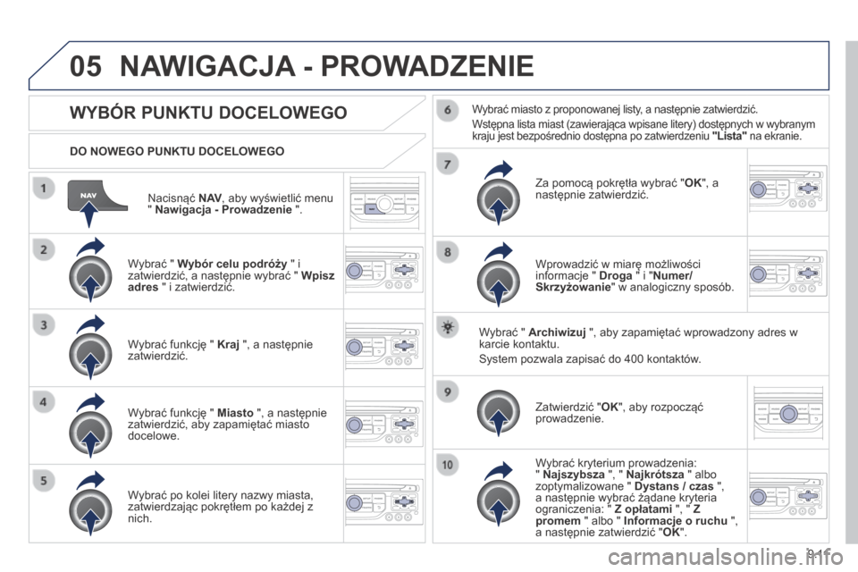 Peugeot Expert Tepee 2014  Instrukcja Obsługi (in Polish) 9.11
05
  Nacisnąć  N AV , aby wyświetlić menu "  Nawigacja - Prowadzenie  ".  
  DO NOWEGO PUNKTU DOCELOWEGO  
 NAWIGACJA - PROWADZENIE 
          WYBÓR PUNKTU DOCELOWEGO 
  Wybrać "  Wybór ce