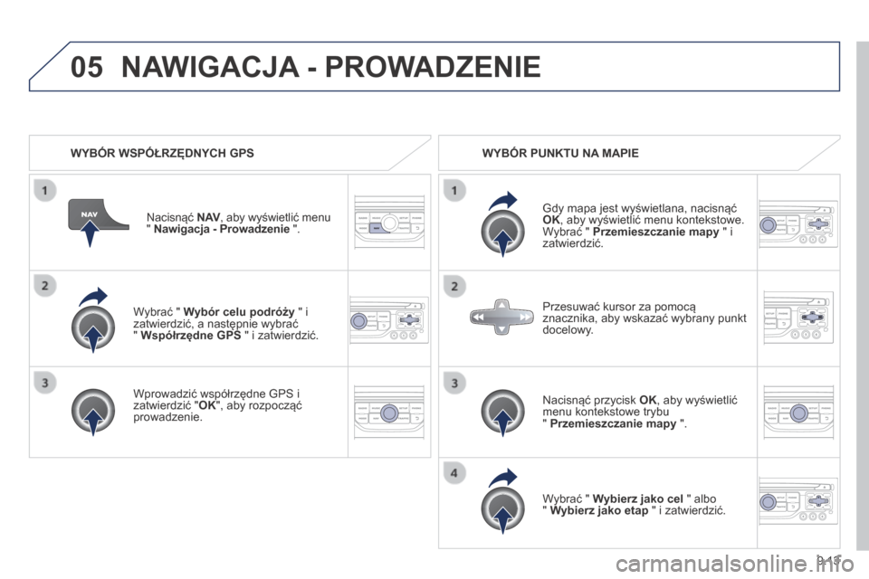 Peugeot Expert Tepee 2014  Instrukcja Obsługi (in Polish) 9.13
05
  Wybrać "  Wybór celu podróży  " i zatwierdzić, a następnie wybrać "  Współrzędne GPS  " i zatwierdzić.  
  Wprowadzić współrzędne  GPS  i zatwierdzić " OK ", aby rozpocząć 