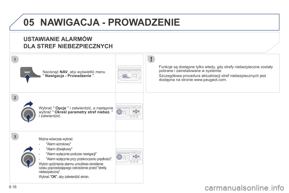 Peugeot Expert Tepee 2014  Instrukcja Obsługi (in Polish) 9.16
05 NAWIGACJA - PROWADZENIE 
  USTAWIANIE ALARMÓW   
DLA STREF NIEBEZPIECZNYCH 
  Można wówczas wybrać: 
   -   "Alarm wzrokowy" 
  -   "Alarm dźwiękowy" 
  -   "Alarm wyłącznie podczas na