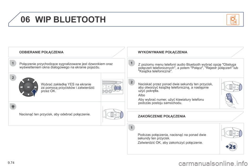 Peugeot Expert Tepee 2014  Instrukcja Obsługi (in Polish) 9.74
06
  ODBIERANIE POŁĄCZENIA  
  Połączenie przychodzące sygnalizowane jest dzwonkiem oraz wyświetleniem okna dialogowego na ekranie pojazdu.  
  Wybrać zakładkę YES na ekranie za pomocą 