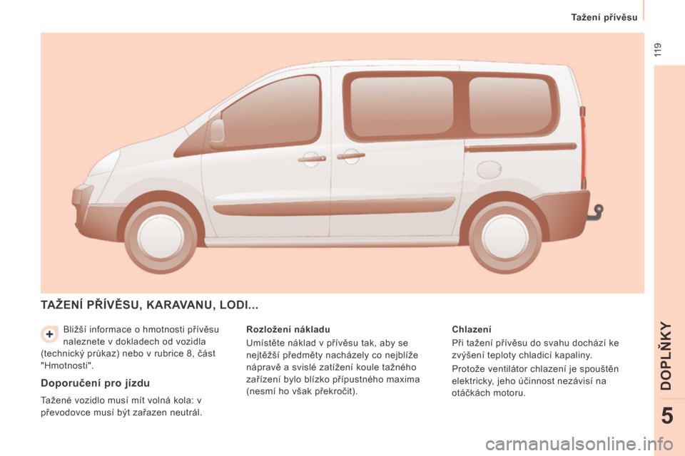 Peugeot Expert Tepee 2014 Návod k obsluze (in Czech) 119
Tažení přívěsu
DOPLŇKY
5
Bližší informace o hmotnosti přívěsu
naleznete v dokladech od vozidla
(technický průkaz) nebo v rubrice 8, část
"Hmotnosti".
TAŽENÍ PŘÍVĚ Peugeot Expert Tepee 2014 Návod k obsluze (in Czech) 119
Tažení přívěsu
DOPLŇKY
5
Bližší informace o hmotnosti přívěsu
naleznete v dokladech od vozidla
(technický průkaz) nebo v rubrice 8, část
"Hmotnosti".
TAŽENÍ PŘÍVĚ