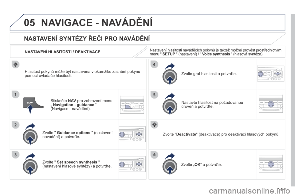Peugeot Expert Tepee 2014  Návod k obsluze (in Czech) 9.21
05 NAVIGACE - NAVÁDĚNÍ 
  Stiskněte  N AV  pro zobrazení menu „  Navigation - guidance  “ (Navigace - navádění).  
      NASTAVENÍ SYNTÉZY ŘEČI PRO NAVÁDĚNÍ 
  Zvolte "  Guidan