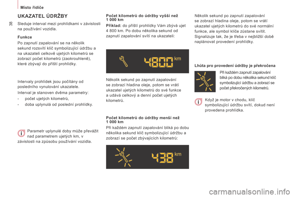 Peugeot Expert Tepee 2014  Návod k obsluze (in Czech) 38
   Místo řidiče   
Intervaly prohlídek jsou počítány od 
posledního vynulování ukazatele. 
 Interval je stanoven dvěma parametry: 
   -   počet ujetých kilometrů, 
  -   doba uplynul�