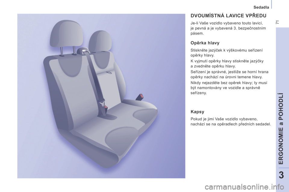 Peugeot Expert Tepee 2014  Návod k obsluze (in Czech)  71
   Sedadla   
ERGONOMIE a POHODLÍ
3
 DVOUMÍSTNÁ LAVICE VPŘEDU 
 Je-li Vaše vozidlo vybaveno touto lavicí, 
je pevná a je vybavená 3. bezpečnostním 
pásem. 
  Opěrka hlavy 
 Stiskněte 