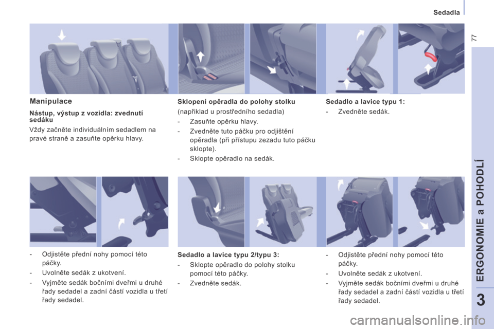 Peugeot Expert Tepee 2014  Návod k obsluze (in Czech)  77
   Sedadla   
ERGONOMIE a POHODLÍ
3
  Manipulace   Sklopení opěradla do polohy stolku 
 (napřiklad u prostředního sedadla) 
   -   Zasuňte opěrku hlavy. 
  -   Zvedněte tuto páčku pro o