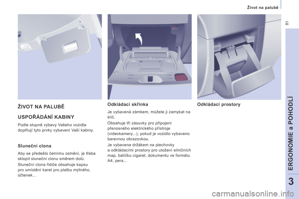 Peugeot Expert Tepee 2014  Návod k obsluze (in Czech)  81
   Život na palubě   
ERGONOMIE a POHODLÍ
3
 USPOŘÁDÁNÍ KABINY 
 Podle stupně výbavy Vašeho vozidla 
doplňují tyto prvky vybavení Vaší kabiny. 
  Odkládací skřínka 
 Je vybaven