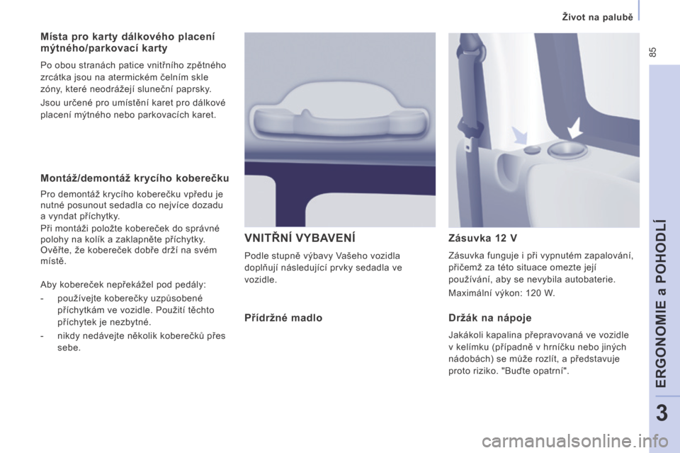 Peugeot Expert Tepee 2014  Návod k obsluze (in Czech)  85
   Život na palubě   
ERGONOMIE a POHODLÍ
3
  Montáž/demontáž krycího koberečku 
 Pro demontáž krycího koberečku vpředu je 
nutné posunout sedadla co nejvíce dozadu 
a vyndat pří