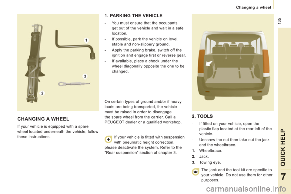 Peugeot Expert Tepee 2013 Owners Manual 135
Changing a wheel
QUICK HELP
7
CHANGING A WHEEL
If your vehicle is equipped with a spare
wheel located underneath the vehicle, follow
these instructions.
1. PARKING THE VEHICLE
Peugeot Expert Tepee 2013 Owners Manual 135
Changing a wheel
QUICK HELP
7
CHANGING A WHEEL
If your vehicle is equipped with a spare
wheel located underneath the vehicle, follow
these instructions.
1. PARKING THE VEHICLE