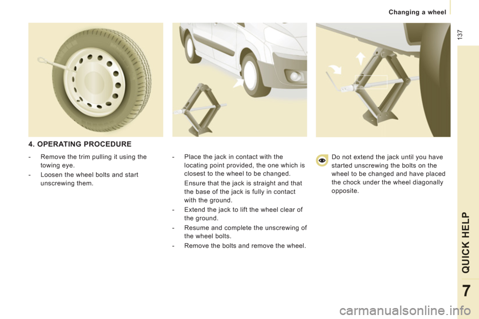 Peugeot Expert Tepee 2013 Owners Manual 137
Changing a wheel
QUICK HELP
7
4. OPERATING PROCEDURE
- Place the jack in contact with the
locating point provided, the one which is
closest to the wheel to be changed.
Ensur Peugeot Expert Tepee 2013 Owners Manual 137
Changing a wheel
QUICK HELP
7
4. OPERATING PROCEDURE
- Place the jack in contact with the
locating point provided, the one which is
closest to the wheel to be changed.
Ensur