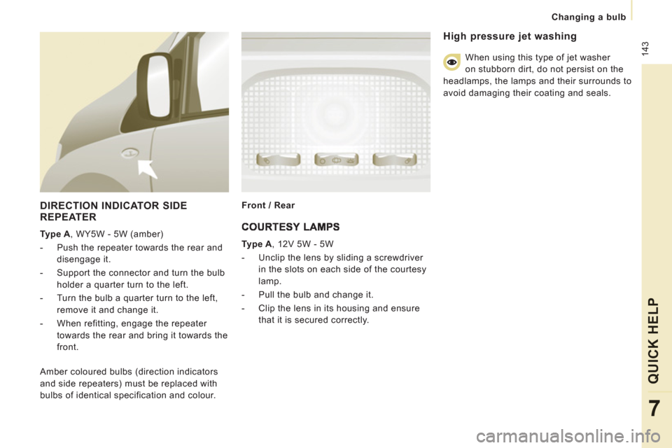 Peugeot Expert Tepee 2013  Owners Manual  143
Changing a bulb
QUICK HELP
7
   
DIRECTION INDICATOR SIDEREPEATER
 
 
Type A 
, WY5W - 5W (amber) 
   
 
-   Push the repeater towards the rear and 
disengage it. 
   
-   Support the connector a