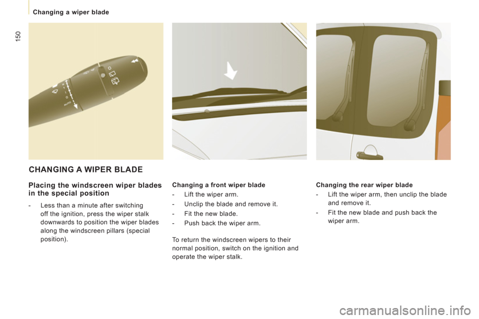 Peugeot Expert Tepee 2013  Owners Manual 150
Changing a wiper blade
   
Placing the windscreen wiper blades in the special position 
 
 
 
-   Less than a minute after switching 
off the ignition, press the wiper stalk 
downwards to position