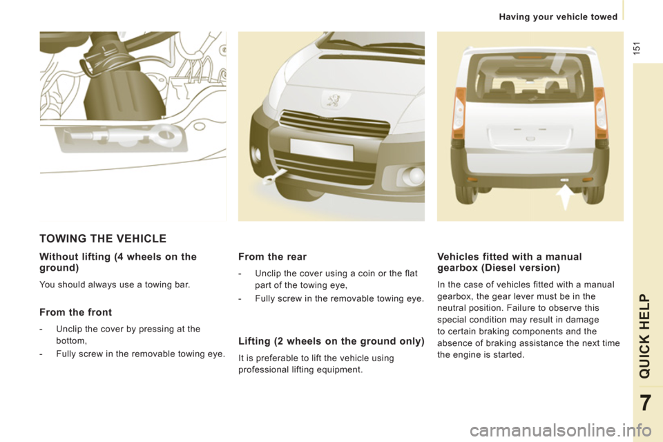 Peugeot Expert Tepee 2013  Owners Manual  151
   
 
Having your vehicle towed
QUICK HELP
7
 
 
Without lifting (4 wheels on the ground)
 
You should always use a towing bar.  
 
 
From the front
 
 
 
-   Unclip the cover by pressing at the 