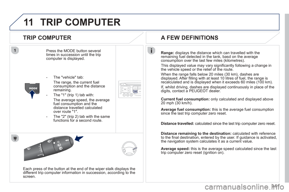 Peugeot Expert Tepee 2013 Owners Manual 9.51
11TRIP COMPUTER
TRIP COMPUTER
Press the MODE button several
times in succession until the tripcomputer is displayed. Ran
ge: displays the distance which can travelled with the
remaining fuel Peugeot Expert Tepee 2013 Owners Manual 9.51
11TRIP COMPUTER
TRIP COMPUTER
Press the MODE button several
times in succession until the tripcomputer is displayed. Ran
ge: displays the distance which can travelled with the
remaining fuel