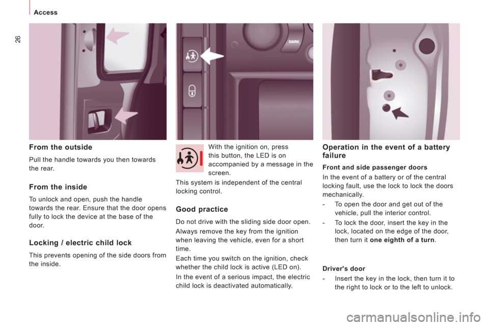 Peugeot Expert Tepee 2013  Owners Manual 26
Access
   
From the outside 
 
Pull the handle towards you then towards 
the rear.    With the ignition on, press 
this button, the LED is on 
accompanied by a message in the 
screen. 
  This syste