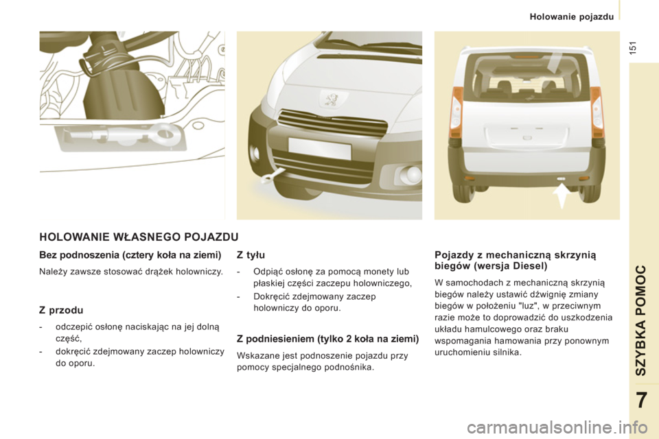 Peugeot Expert Tepee 2013 Instrukcja Obsługi (in Polish) 151
Holowanie pojazdu
SZYBKA POMOC
7
Bez podnoszenia (cztery koła na ziemi)
Należy zawsze stosować drążek holowniczy.
Z przodu
- odczepić osłonę naciskając na jej dolną Peugeot Expert Tepee 2013 Instrukcja Obsługi (in Polish) 151
Holowanie pojazdu
SZYBKA POMOC
7
Bez podnoszenia (cztery koła na ziemi)
Należy zawsze stosować drążek holowniczy.
Z przodu
- odczepić osłonę naciskając na jej dolną
