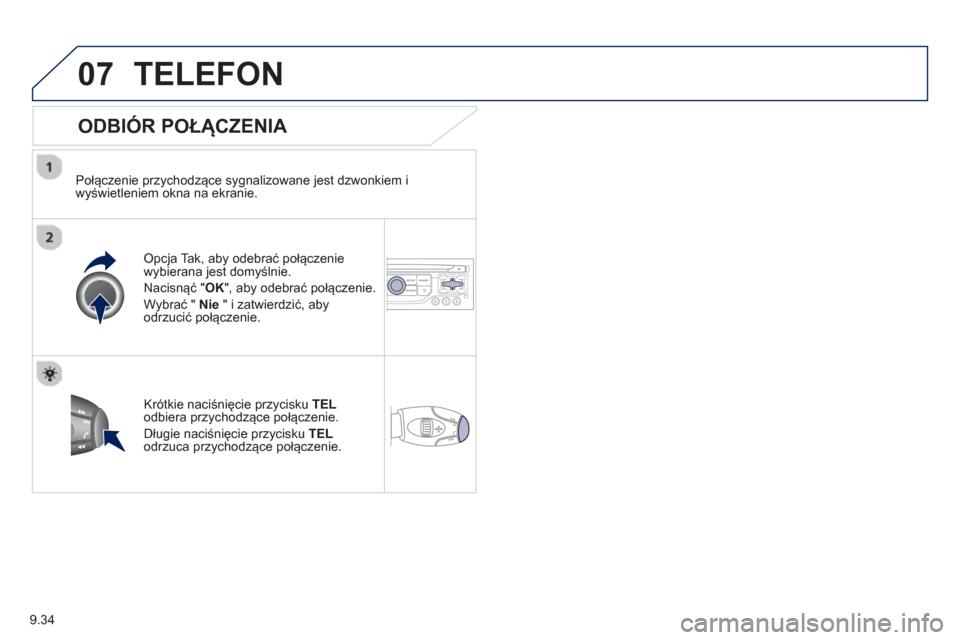Peugeot Expert Tepee 2013  Instrukcja Obsługi (in Polish) 9.34
07TELEFON 
   
ODBIÓR POŁĄCZENIA 
 
 
Połączenie przychodzące sygnalizowane jest dzwonkiem i
wyświetleniem okna na ekranie.  
Opcja Tak, aby odebrać połączenie
wybierana jest domyślnie