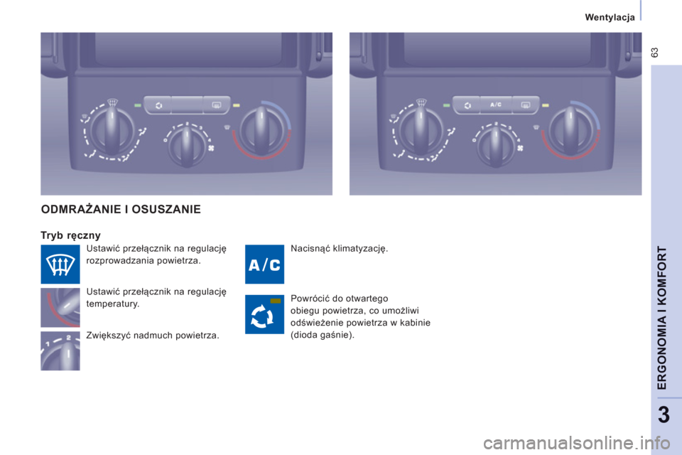 Peugeot Expert Tepee 2013 Instrukcja Obsługi (in Polish) 63
Wentylacja
ERGONOMIA I KOMFOR
T
3
Nacisnąć klimatyzację.
Tryb ręczny
Ustawić przełącznik na regulację
temperatury.
Zwiększ
yć nadmuch powietrza.
ODMRAŻANIE I OSUSZANIE Peugeot Expert Tepee 2013 Instrukcja Obsługi (in Polish) 63
Wentylacja
ERGONOMIA I KOMFOR
T
3
Nacisnąć klimatyzację.
Tryb ręczny
Ustawić przełącznik na regulację
temperatury.
Zwiększ
yć nadmuch powietrza.
ODMRAŻANIE I OSUSZANIE
