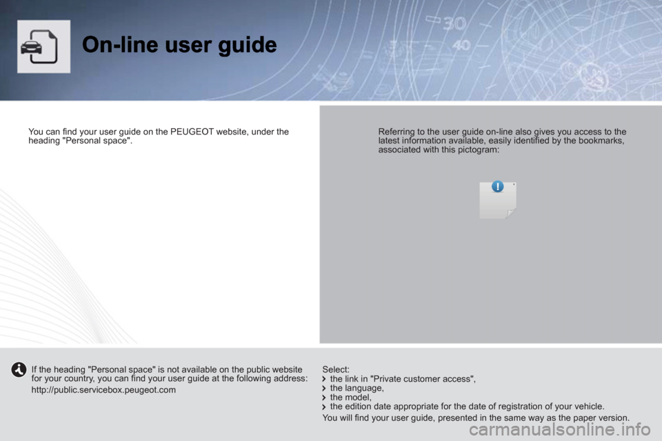 Peugeot Expert Tepee 2012  Owners Manual    
You can ﬁ nd your user guide on the PEUGEOT website, under the 
heading "Personal space".  
 
    
Referring to the user guide on-line also gives you access to the 
latest information available,