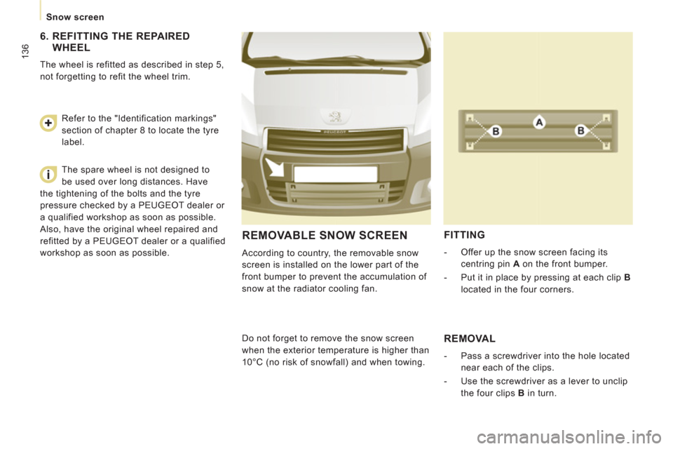 Peugeot Expert Tepee 2012  Owners Manual 136
   
 
Snow screen  
 
REMOVABLE SNOW SCREEN
 
According to country, the removable snow 
screen is installed on the lower part of the 
front bumper to prevent the accumulation of 
snow at the radia