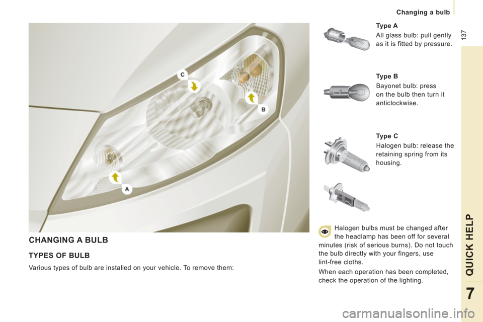 Peugeot Expert Tepee 2012  Owners Manual  137
Changing a bulb
QUICK HEL
P
7
  CHANGING A BULB
 
 
Ty p e  C  
  Halogen bulb: release the 
retaining spring from its 
housing.     
Ty p e  A  
  All glass bulb: pull gently 
as it is fitted by