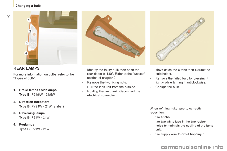 Peugeot Expert Tepee 2012  Owners Manual 140
   
 
Changing a bulb 
 
REAR LAMPS 
 
For more information on bulbs, refer to the 
"Types of bulb".    
 
-   Identify the faulty bulb then open the 
rear doors to 180°. Refer to the "Access" 
s