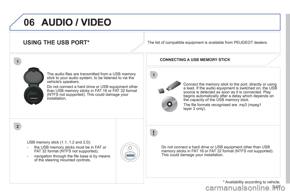 Peugeot Expert Tepee 2012  Owners Manual 9.27
06
1
2
1
   
 
 
 
 
 
 
 
 
 
USING THE USB PORT *  
USB memory stick (1.1, 1.2 and 2.0):
-  the U
SB memory sticks must be in FAT or 
FAT 32 format (NTFS not supported), 
-  navi
gation through