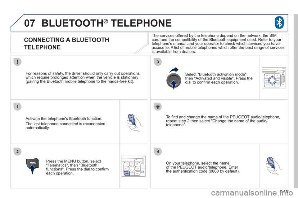 Peugeot Expert Tepee 2012  Owners Manual 9.35
07
1
2
3
4
BLUETOOTH®   TELEPHONE®
   
 
 
 
 
 
 
 
 
CONNECTING A BLUETOOTH  
TELEPHONE 
   Activate the telephones Bluetooth function. 
 
The last telephone connected is reconnectedautomati
