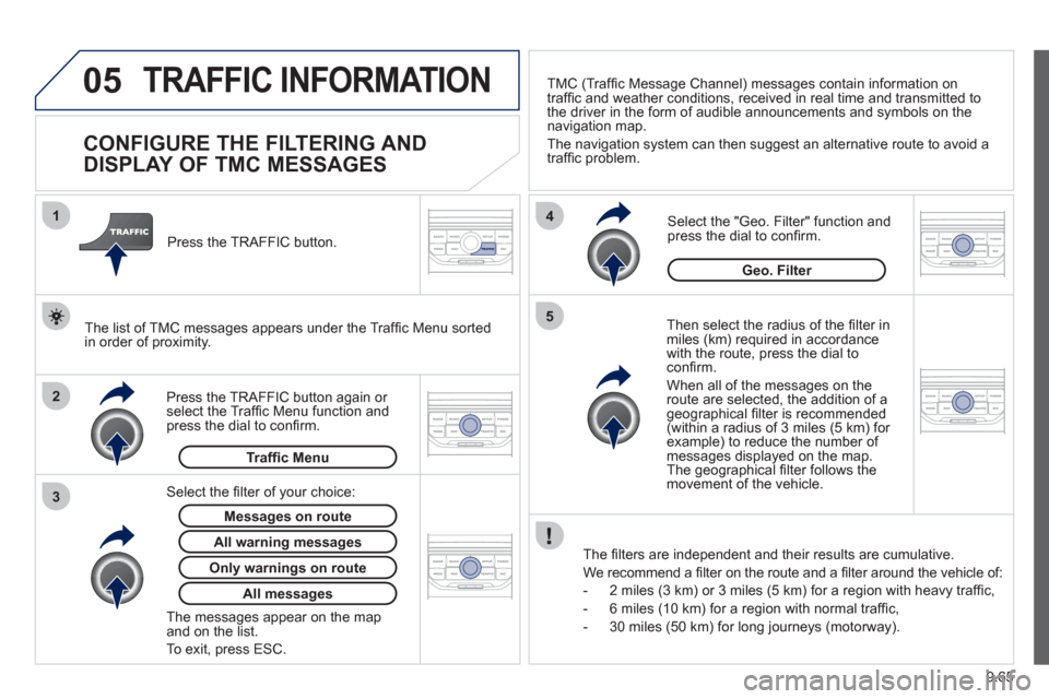 Peugeot Expert Tepee 2012  Owners Manual 9.65
05
2 1
3
4
5
TRAFFIC INFORMATION 
   
 
 
 
 
 
 
 
CONFIGURE THE FILTERING AND 
DISPLAY OF TMC MESSAGES 
   
Then select the radius of the ﬁ lter in miles (km) required in accordance 
with the
