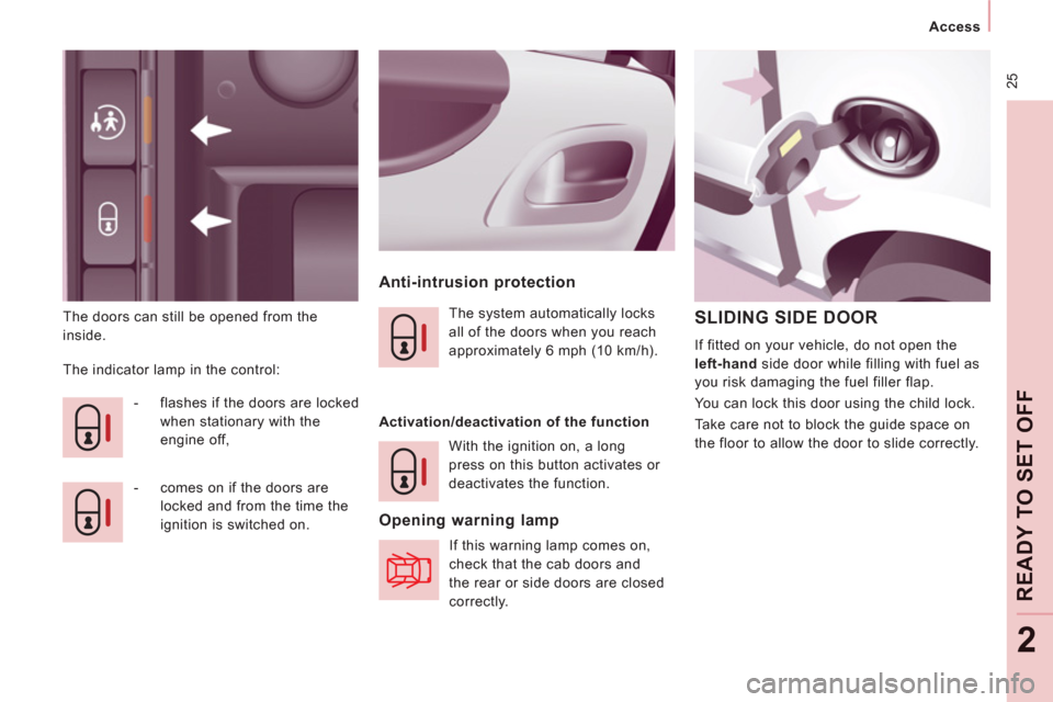 Peugeot Expert Tepee 2012  Owners Manual  25
   
 
Access  
 
READY TO SET OFF
2
 
The doors can still be opened from the 
inside. 
   
Anti-intrusion protection 
 
The indicator lamp in the control: 
   
 
-   flashes if the doors are locke