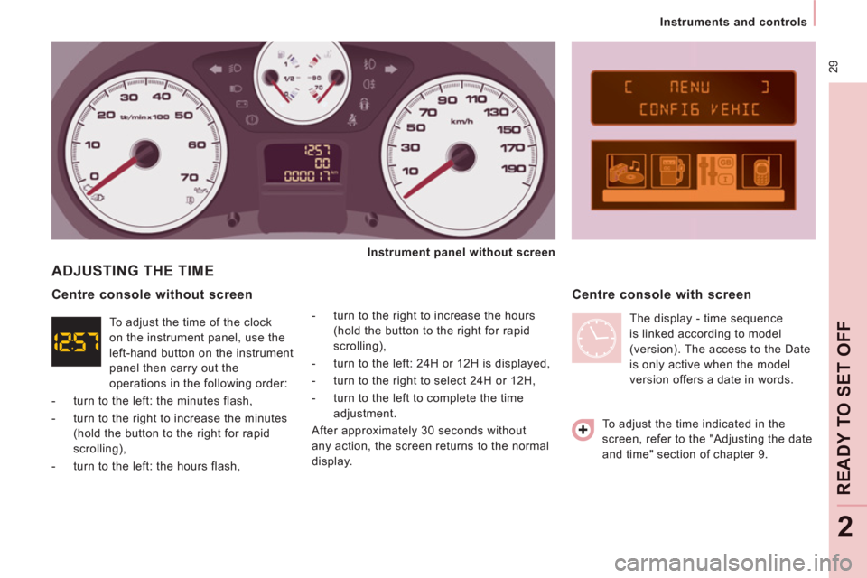 Peugeot Expert Tepee 2012 Owners Guide  29
   
 
Instruments and controls  
 
READY TO SET OFF
2
 
ADJUSTING THE TIME
 
 
-   turn to the right to increase the hours 
(hold the button to the right for rapid 
scrolling), 
   
-   turn to th