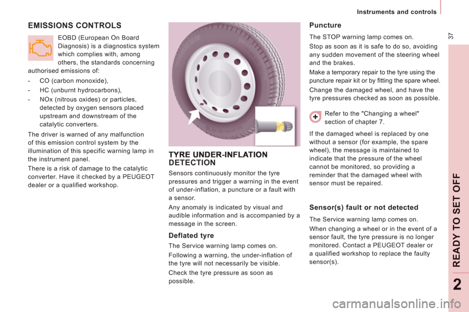 Peugeot Expert Tepee 2012  Owners Manual  37
   
 
Instruments and controls  
 
READY TO SET OFF
2
 
EMISSIONS CONTROLS
 
The driver is warned of any malfunction 
of this emission control system by the 
illumination of this specific warning 
