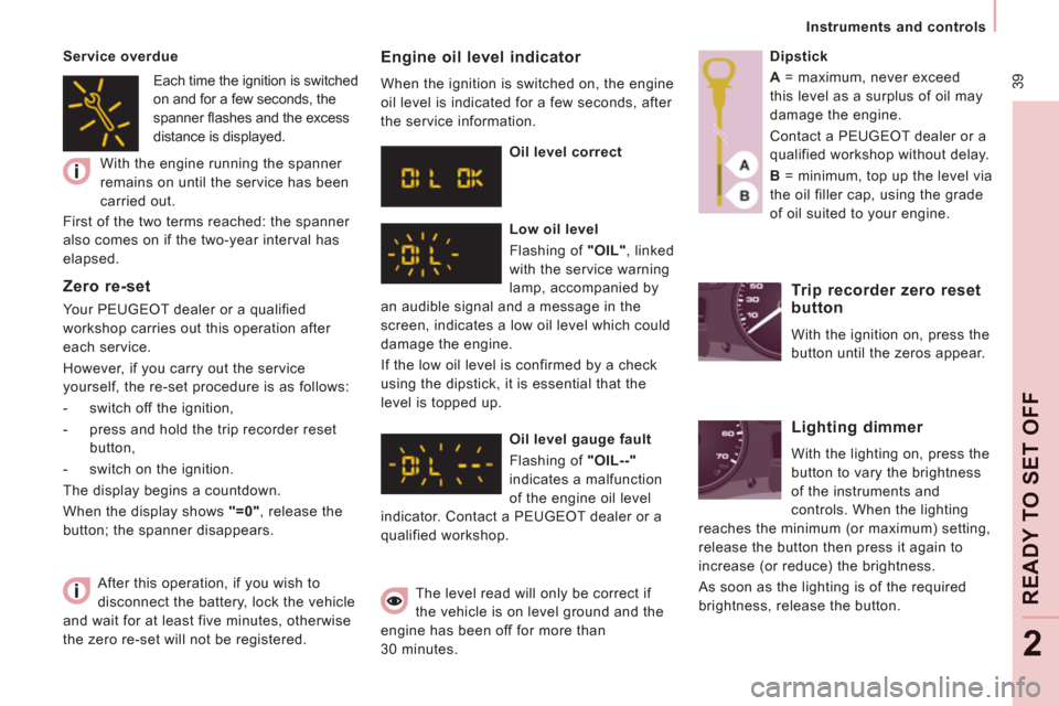 Peugeot Expert Tepee 2012  Owners Manual  39
   
 
Instruments and controls  
 
READY TO SET OFF
2
 
After this operation, if you wish to 
disconnect the battery, lock the vehicle 
and wait for at least five minutes, otherwise 
the zero re-s