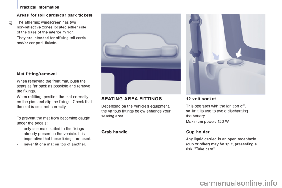 Peugeot Expert Tepee 2012  Owners Manual 84
   
 
Practical information 
 
 
Mat fitting/removal
 
When removing the front mat, push the 
seats as far back as possible and remove 
the fixings. 
  When refitting, position the mat correctly 
o