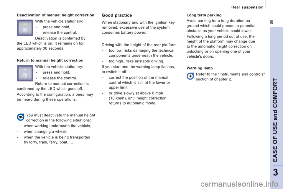 Peugeot Expert Tepee 2012  Owners Manual  89
   
Rear suspension  
EASE OF USE and COMFOR
T
3
 
 
Deactivation of manual height correction Good practice 
 
When stationary and with the ignition key 
removed, excessive use of the system 
cons