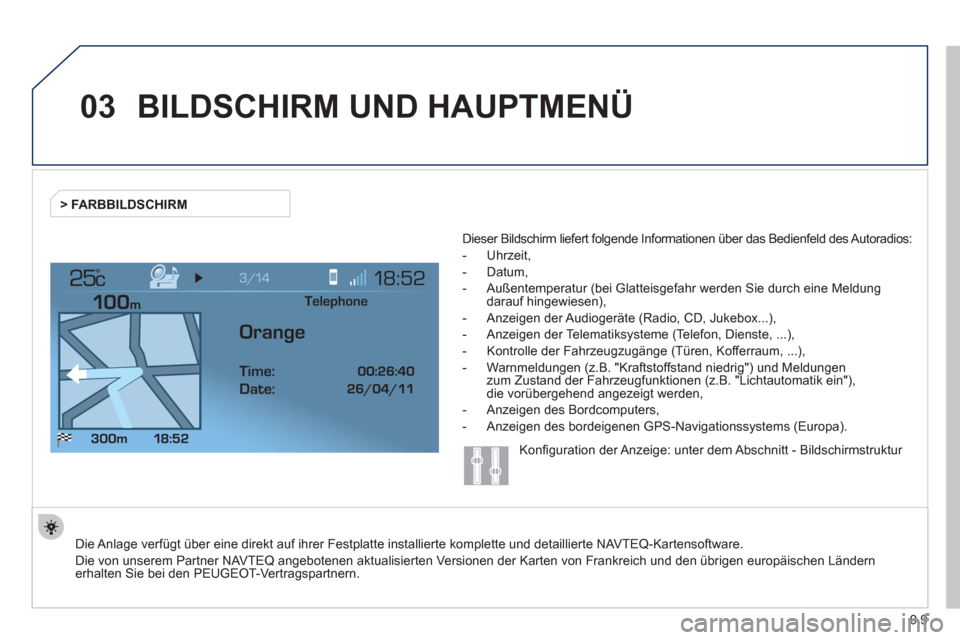 Peugeot Expert Tepee 2012 Betriebsanleitung (in German) 9.9
03
°
BILDSCHIRM UND HAUPTMENÜ
Die Anlage verfügt über eine direkt auf ihrer Festplatte installierte komplette und detaillierte NAVTEQ-Kartensoftware.
Die von unserem Partner NAVTEQ angebote Peugeot Expert Tepee 2012 Betriebsanleitung (in German) 9.9
03
°
BILDSCHIRM UND HAUPTMENÜ
Die Anlage verfügt über eine direkt auf ihrer Festplatte installierte komplette und detaillierte NAVTEQ-Kartensoftware.
Die von unserem Partner NAVTEQ angebote