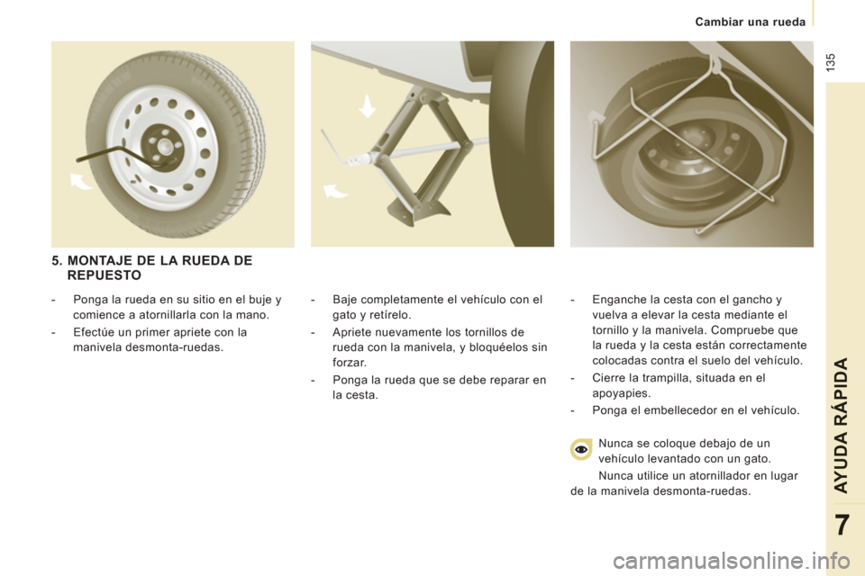 Peugeot Expert Tepee 2012  Manual del propietario (in Spanish)  135
Cambiar una rueda
AYUDA RÁPIDA
7
   
-   Baje completamente el vehículo con el 
gato y retírelo. 
   
-   Apriete nuevamente los tornillos de 
rueda con la manivela, y bloquéelos sin 
forzar.