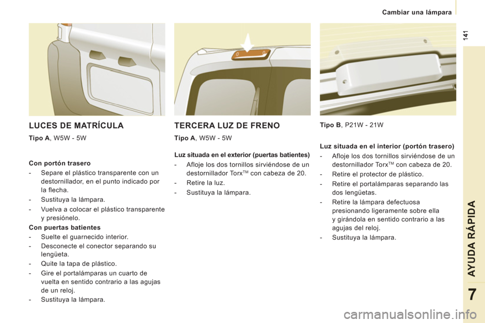 Peugeot Expert Tepee 2012  Manual del propietario (in Spanish) Cambiar una lámpara
AYUDA RÁPIDA
7
TERCERA LUZ DE FRENO 
   
Tipo A 
, W5W - 5W     
Tipo B 
, P21W - 21W  
 
LUCES DE MATRÍCULA 
 
 
Tipo A 
, W5W - 5W  
   
Con portón trasero 
   
 
-   Separe 