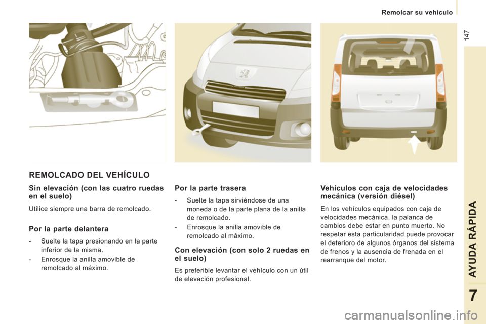 Peugeot Expert Tepee 2012  Manual del propietario (in Spanish)  147
   
 
Remolcar su vehículo
AYUDA RÁPIDA
7
 
 
Sin elevación (con las cuatro ruedasen el suelo)
 
Utilice siempre una barra de remolcado.  
 
 
Por la parte delantera
 
 
 
-   Suelte la tapa p