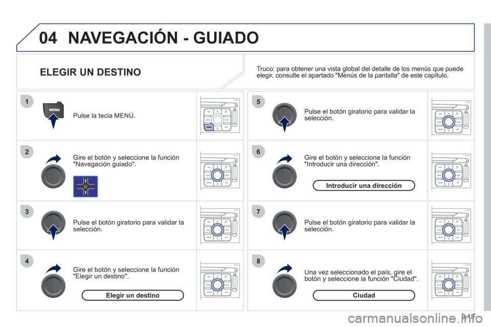 Peugeot Expert Tepee 2012  Manual del propietario (in Spanish) 9.13
04
1
2
3
4
5
6
7
8
NAVEGACIÓN - GUIADO 
   
Pulse la tecla MENÚ.
   
Gire el botón 
y seleccione la función
"Navegación guiado".  
   
Pulse el botón 
giratorio para validar la selección. 