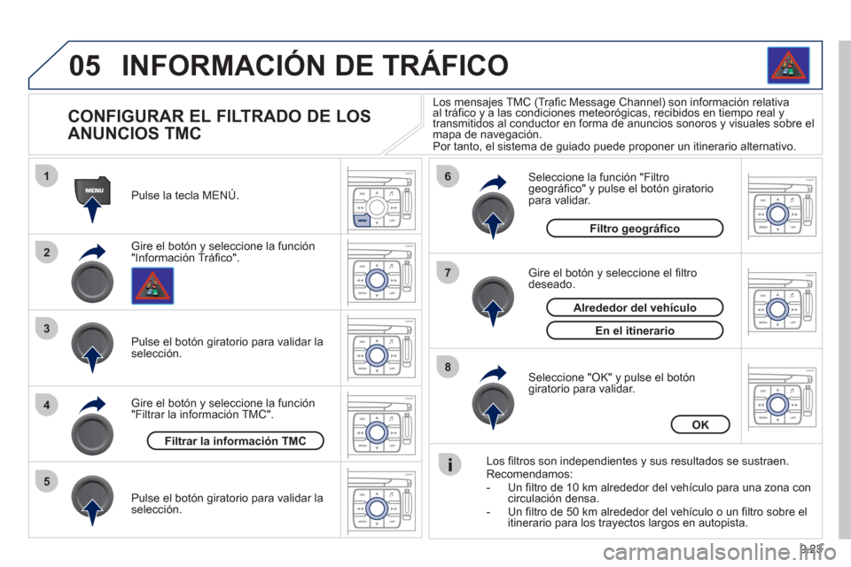 Peugeot Expert Tepee 2012  Manual del propietario (in Spanish) 9.23
05
1
2
3
5
6
7
8
4
INFORMACIÓN DE TRÁFICO
   
 
 
 
 
 
 
 
 
CONFIGURAR EL FILTRADO DE LOS 
ANUNCIOS TMC 
Gire el botón y seleccione la función "Información Tráfico". Pulse la tecla MENÚ.