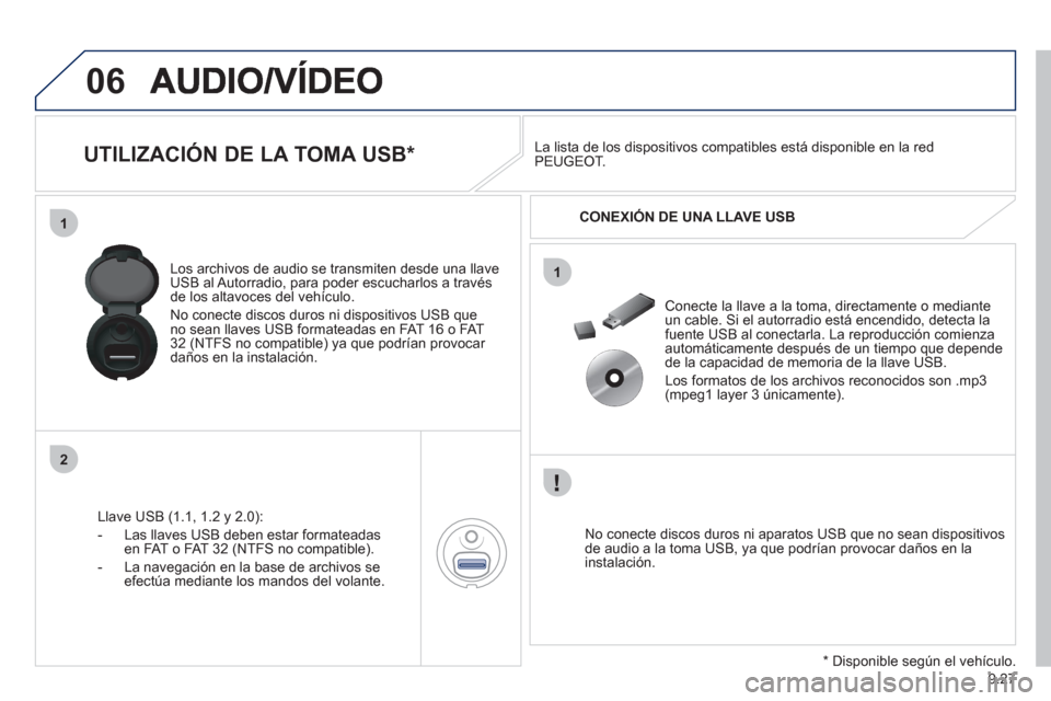 Peugeot Expert Tepee 2012  Manual del propietario (in Spanish) 9.27
06
1
2
1
   
 
 
 
 
 
 
 
 
 
UTILIZACIÓN DE LA TOMA USB *  
Llave USB (1.1, 1.2 y 2.0): 
-  L
as llaves USB deben estar formateadas en FAT o FAT 32 (NTFS no compatible).
-  La nave
gación en 